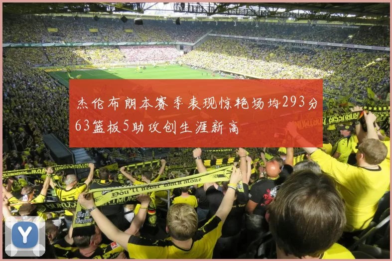 杰伦布朗本赛季表现惊艳场均293分63篮板5助攻创生涯新高