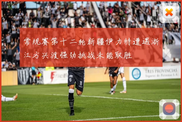 常规赛第十二轮新疆伊力特遭遇浙江方兴渡强劲挑战未能取胜