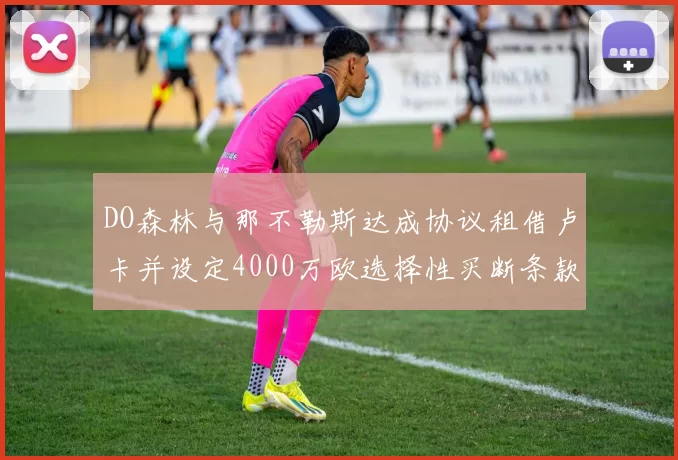 DO森林与那不勒斯达成协议租借卢卡并设定4000万欧选择性买断条款