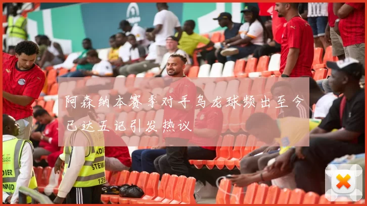 阿森纳本赛季对手乌龙球频出至今已达五记引发热议