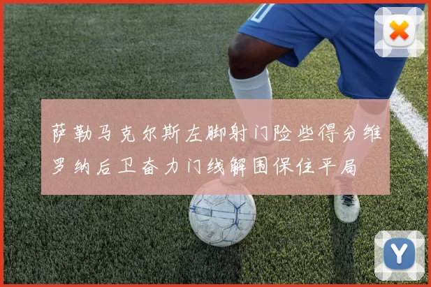 萨勒马克尔斯左脚射门险些得分维罗纳后卫奋力门线解围保住平局