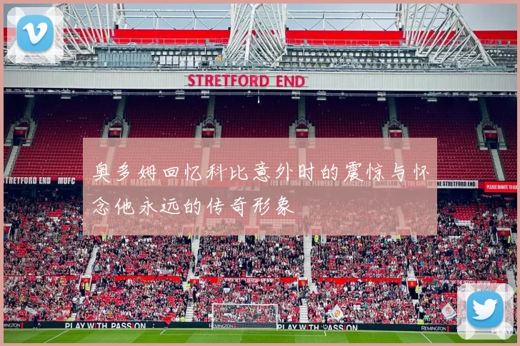 奥多姆回忆科比意外时的震惊与怀念他永远的传奇形象