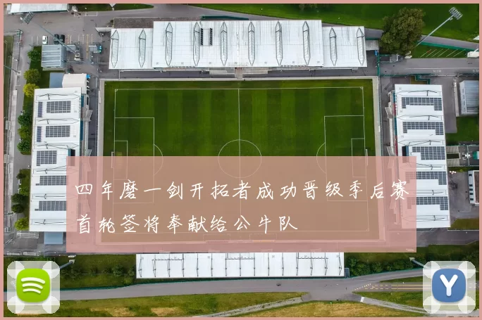 四年磨一剑开拓者成功晋级季后赛首轮签将奉献给公牛队