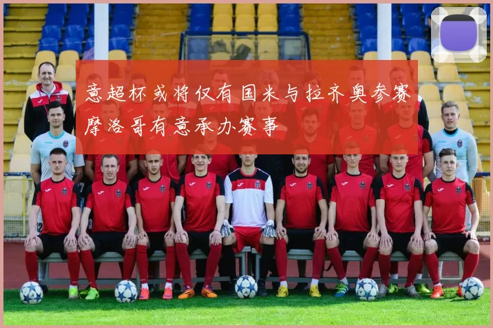 意超杯或将仅有国米与拉齐奥参赛摩洛哥有意承办赛事