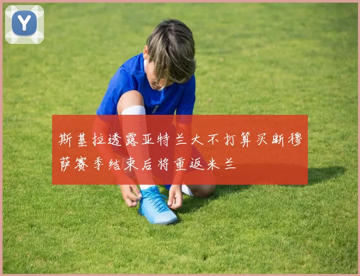 斯基拉透露亚特兰大不打算买断穆萨赛季结束后将重返米兰