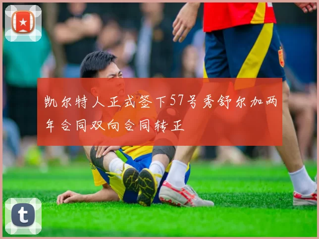 凯尔特人正式签下57号秀舒尔加两年合同双向合同转正