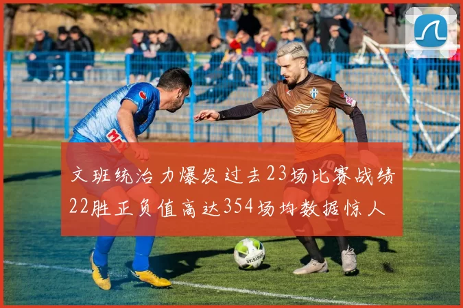 文班统治力爆发过去23场比赛战绩22胜正负值高达354场均数据惊人