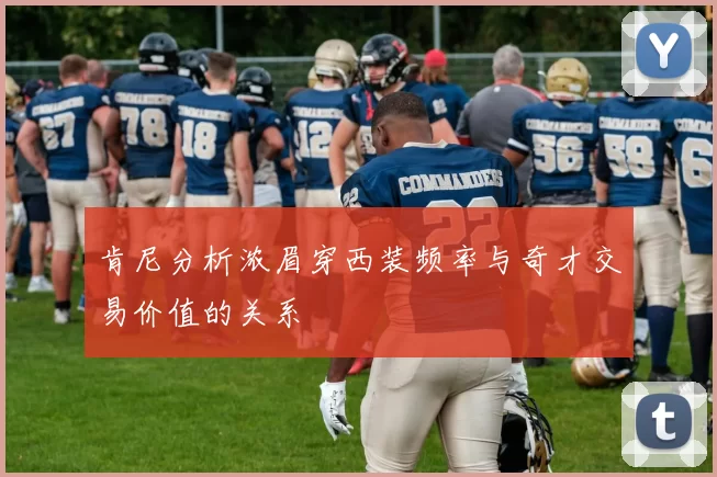 肯尼分析浓眉穿西装频率与奇才交易价值的关系