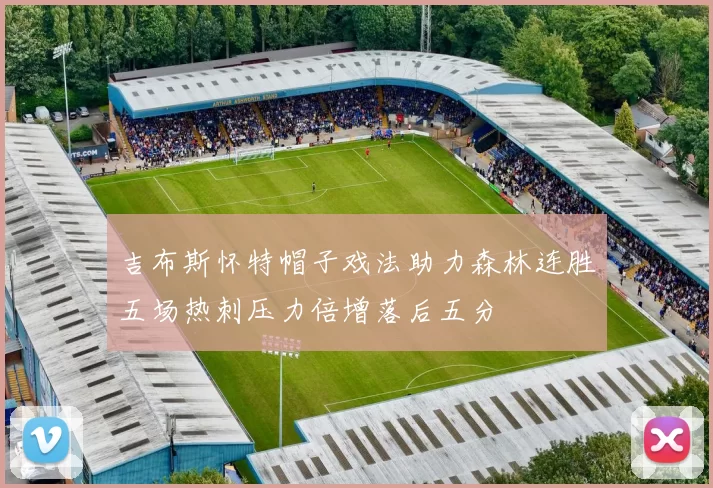 吉布斯怀特帽子戏法助力森林连胜五场热刺压力倍增落后五分