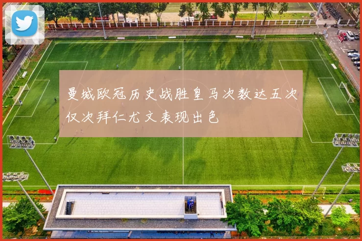 曼城欧冠历史战胜皇马次数达五次仅次拜仁尤文表现出色