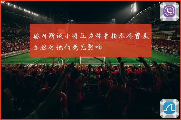 赫内斯谈小将压力称鲁梅尼格曾表示这对他们毫无影响
